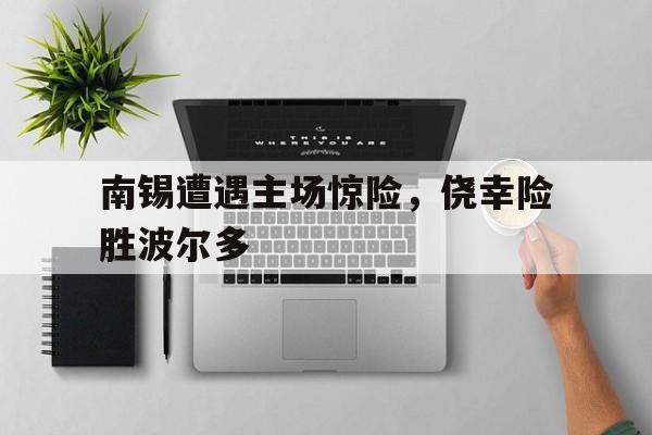 开云下载-关于南锡遭遇主场惊险，侥幸险胜波尔多的信息